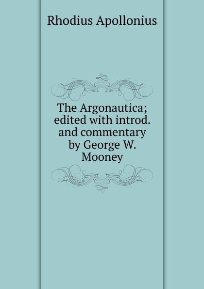 The Argonautica; edited with introd. and commentary by George W. Mooney