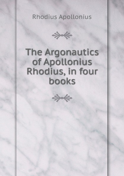 The Argonautics of Apollonius Rhodius, in four books