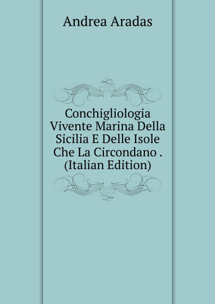 Conchigliologia Vivente Marina Della Sicilia E Delle Isole Che La Circondano . (Italian Edition)