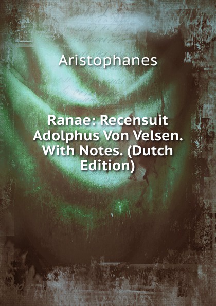 Aristophanis Ranae Ranae: Recensuit Adolphus Von Velsen. With Notes. (Dutch Edition)