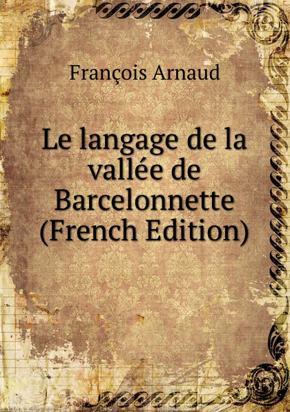 François Arnaud Le langage de la vallee de Barcelonnette (French Edition)