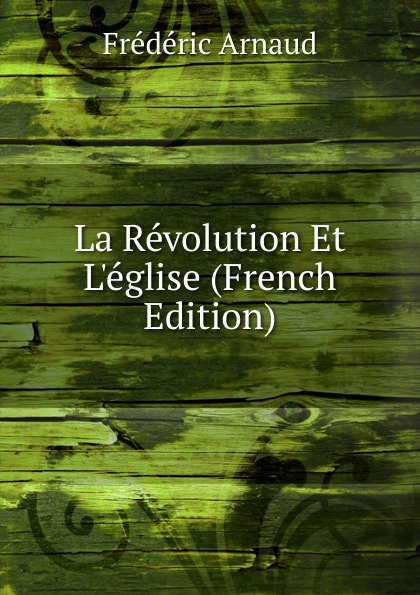 Frédéric Arnaud La Revolution Et L.eglise (French Edition)