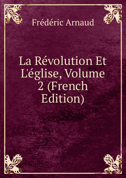 Frédéric Arnaud La Revolution Et L.eglise, Volume 2 (French Edition)