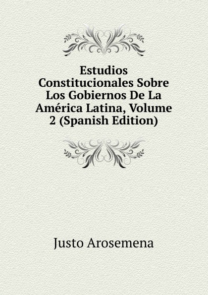 Estudios Constitucionales Sobre Los Gobiernos De La America Latina, Volume 2 (Spanish Edition)