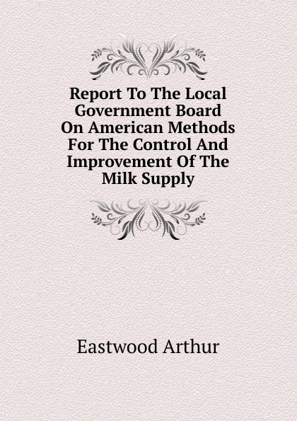 Report To The Local Government Board On American Methods For The Control And Improvement Of The Milk Supply