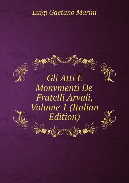 Gli Atti E Monvmenti De. Fratelli Arvali, Volume 1 (Italian Edition)