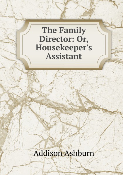 The Family Director: Or, Housekeeper.s Assistant