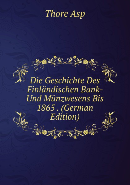 Die Geschichte Des Finlandischen Bank- Und Munzwesens Bis 1865 . (German Edition)