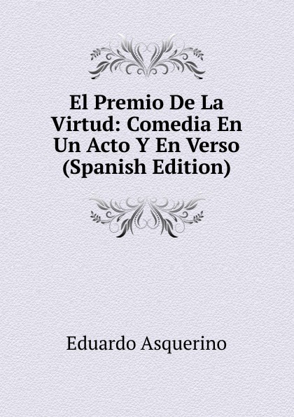 El Premio De La Virtud: Comedia En Un Acto Y En Verso (Spanish Edition)