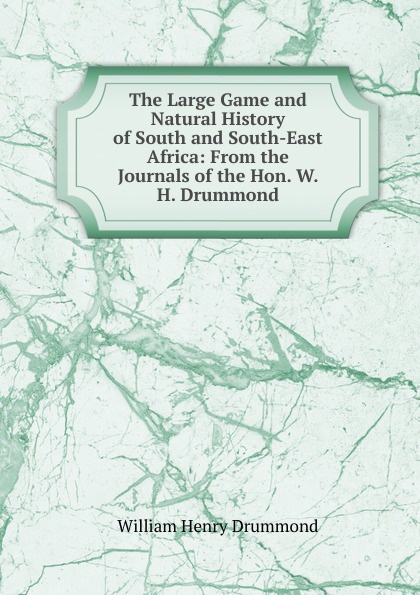 The Large Game and Natural History of South and South-East Africa: From the Journals of the Hon. W. H. Drummond