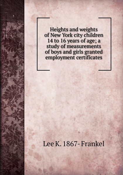 Heights and weights of New York city children 14 to 16 years of age; a study of measurements of boys and girls granted employment certificates