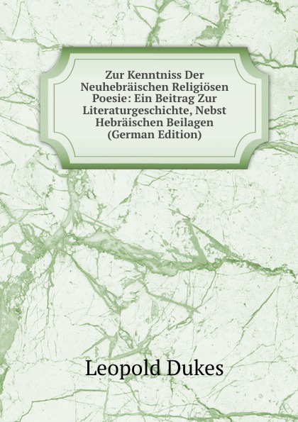 Zur Kenntniss Der Neuhebraischen Religiosen Poesie: Ein Beitrag Zur Literaturgeschichte, Nebst Hebraischen Beilagen (German Edition)