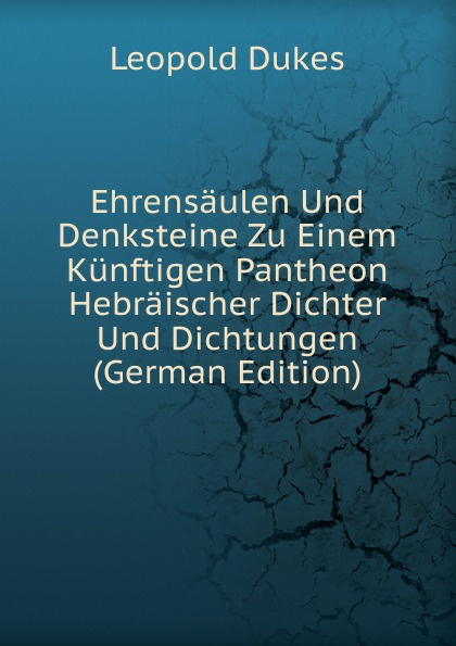 Ehrensaulen Und Denksteine Zu Einem Kunftigen Pantheon Hebraischer Dichter Und Dichtungen (German Edition)