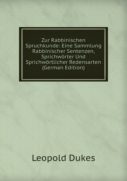 Zur Rabbinischen Spruchkunde: Eine Sammlung Rabbinischer Sentenzen, Sprichworter Und Sprichwortlicher Redensarten (German Edition)