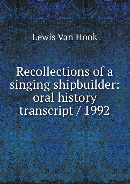 Recollections of a singing shipbuilder: oral history transcript / 1992