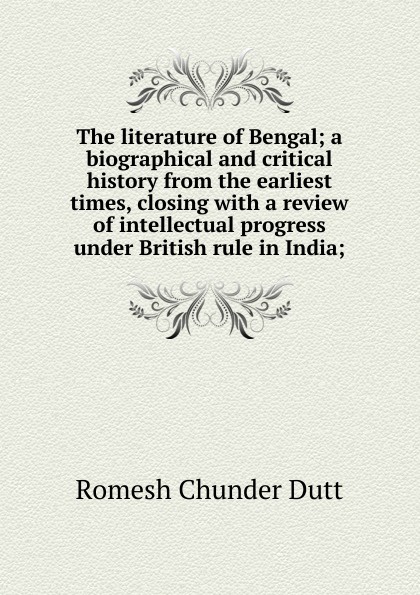 The literature of Bengal; a biographical and critical history from the earliest times, closing with a review of intellectual progress under British rule in India;