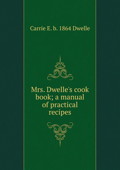 Mrs. Dwelle.s cook book; a manual of practical recipes