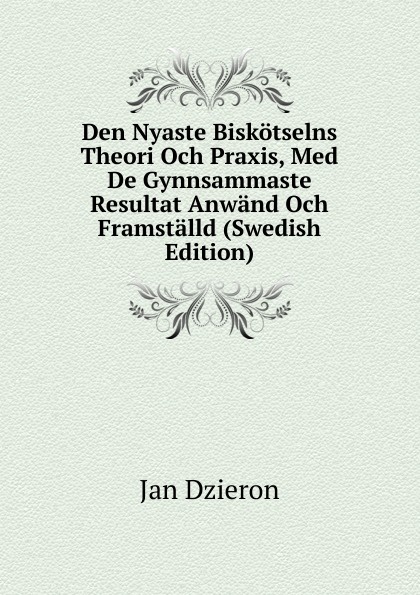 Den Nyaste Biskotselns Theori Och Praxis, Med De Gynnsammaste Resultat Anwand Och Framstalld (Swedish Edition)