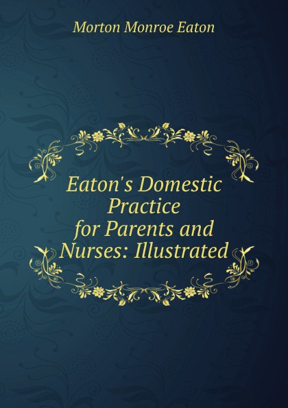Eaton.s Domestic Practice for Parents and Nurses: Illustrated