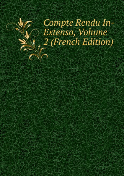 Compte Rendu In-Extenso, Volume 2 (French Edition)
