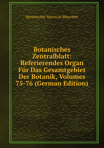 Botanischer Verein In München Botanisches Zentralblatt: Referierendes Organ Fur Das Gesamtgebiet Der Botanik, Volumes 75-76 (German Edition) munich botanischer verein botanisches zentralblatt referierendes organ fur das gesamtgebiet der botanik volume 49 german edition