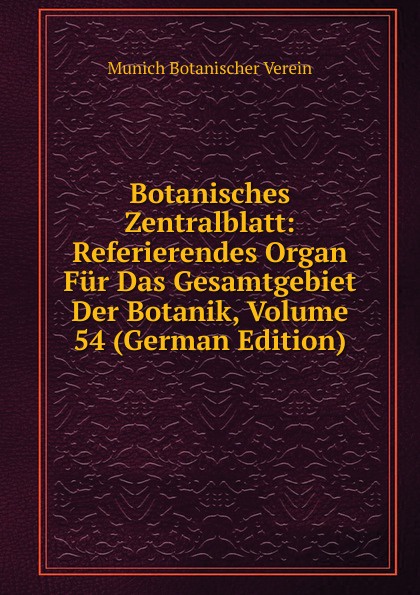 Munich Botanischer Verein Botanisches Zentralblatt: Referierendes Organ Fur Das Gesamtgebiet Der Botanik, Volume 54 (German Edition) munich botanischer verein botanisches zentralblatt referierendes organ fur das gesamtgebiet der botanik volume 54 german edition