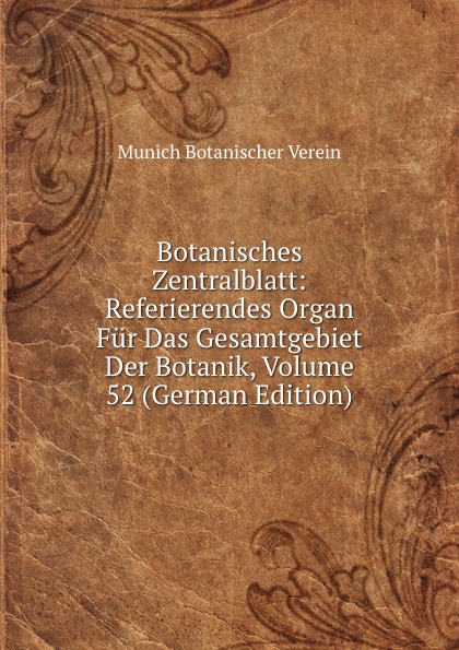 Munich Botanischer Verein Botanisches Zentralblatt: Referierendes Organ Fur Das Gesamtgebiet Der Botanik, Volume 52 (German Edition) munich botanischer verein botanisches zentralblatt referierendes organ fur das gesamtgebiet der botanik volume 52 german edition