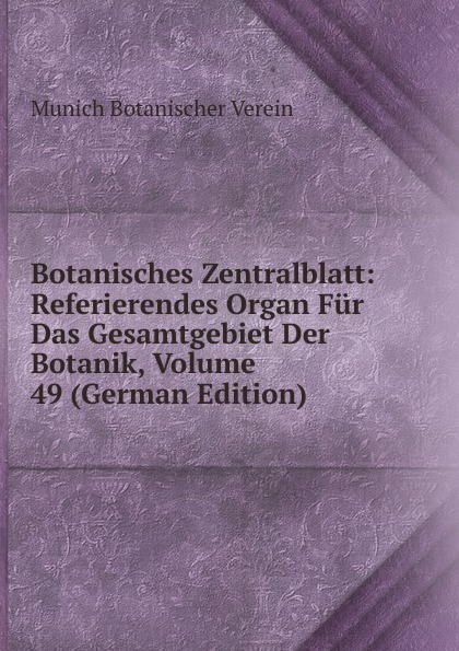 Munich Botanischer Verein Botanisches Zentralblatt: Referierendes Organ Fur Das Gesamtgebiet Der Botanik, Volume 49 (German Edition) munich botanischer verein botanisches zentralblatt referierendes organ fur das gesamtgebiet der botanik volume 49 german edition
