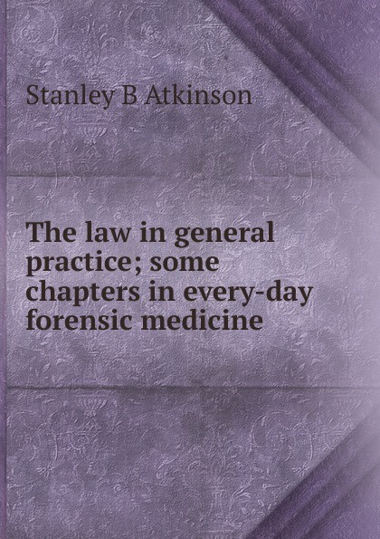 The law in general practice; some chapters in every-day forensic medicine