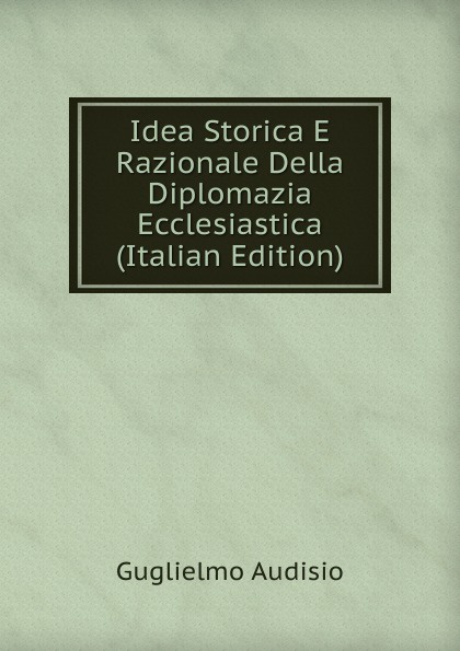 Idea Storica E Razionale Della Diplomazia Ecclesiastica (Italian Edition)