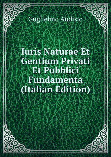 Iuris Naturae Et Gentium Privati Et Pubblici Fundamenta (Italian Edition)