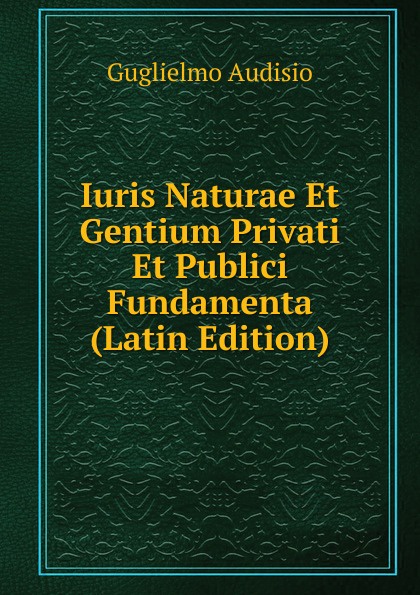 Iuris Naturae Et Gentium Privati Et Publici Fundamenta (Latin Edition)