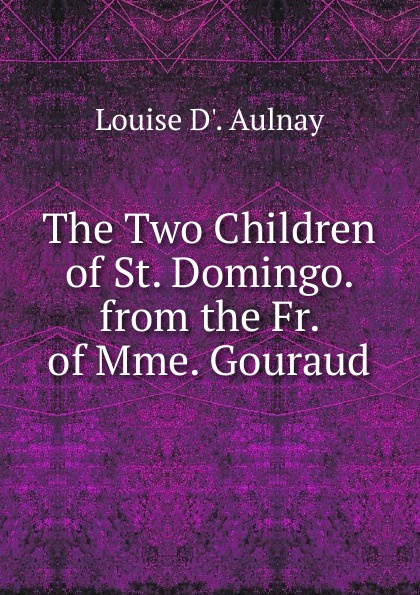 The Two Children of St. Domingo. from the Fr. of Mme. Gouraud