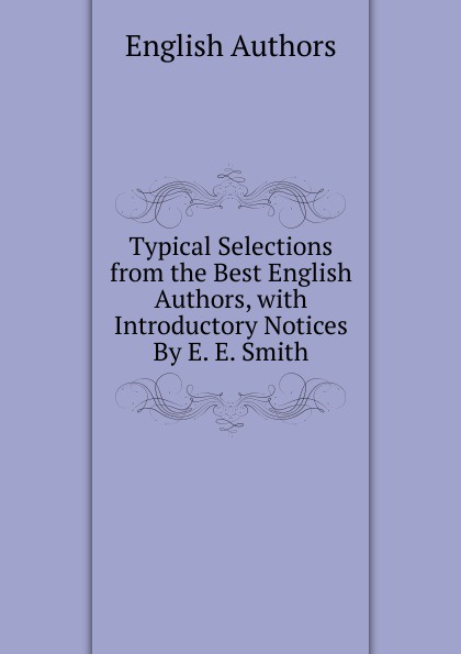 Typical Selections from the Best English Authors, with Introductory Notices By E. E. Smith