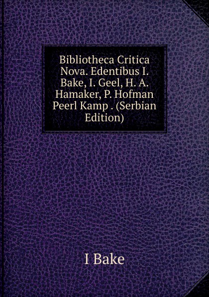 Bibliotheca Critica Nova. Edentibus I. Bake, I. Geel, H. A. Hamaker, P. Hofman Peerl Kamp . (Serbian Edition)