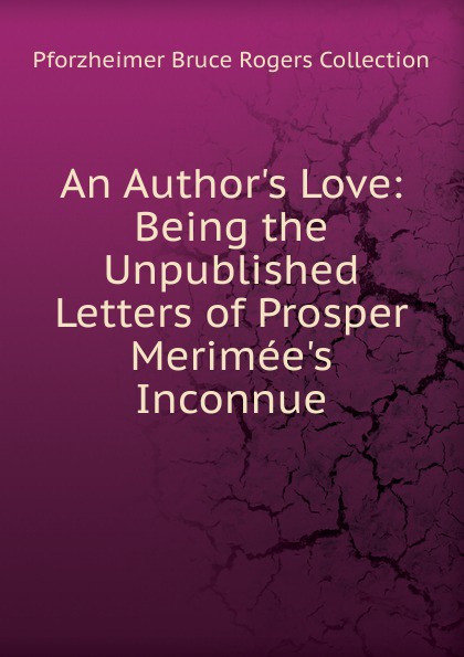 An Author.s Love: Being the Unpublished Letters of Prosper Merimee.s Inconnue