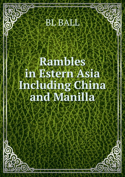 BL BALL Rambles in Estern Asia Including China and Manilla