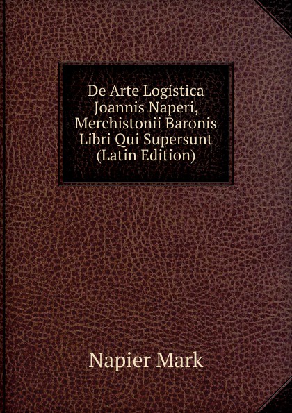 De Arte Logistica Joannis Naperi, Merchistonii Baronis Libri Qui Supersunt (Latin Edition)