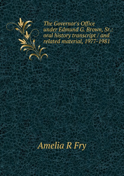 The Governor.s Office under Edmund G. Brown, Sr.: oral history transcript / and related material, 1977-1981