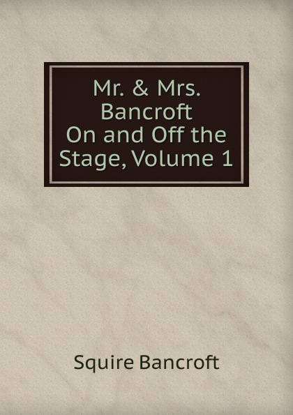 Mr. . Mrs. Bancroft On and Off the Stage, Volume 1