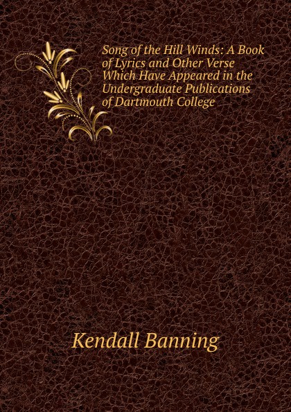 Song of the Hill Winds: A Book of Lyrics and Other Verse Which Have Appeared in the Undergraduate Publications of Dartmouth College