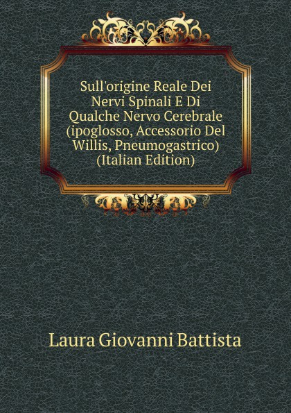 Sull.origine Reale Dei Nervi Spinali E Di Qualche Nervo Cerebrale (ipoglosso, Accessorio Del Willis, Pneumogastrico) (Italian Edition)
