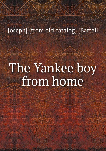 Joseph] [from old catalog] [Battell The Yankee boy from home
