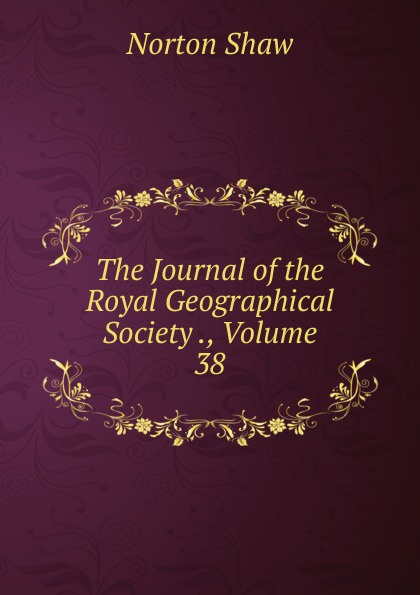 The Journal of the Royal Geographical Society ., Volume 38