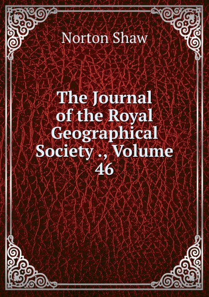 The Journal of the Royal Geographical Society ., Volume 46