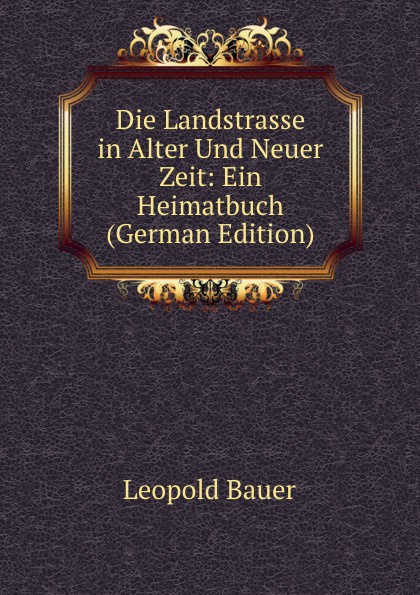 Die Landstrasse in Alter Und Neuer Zeit: Ein Heimatbuch (German Edition)