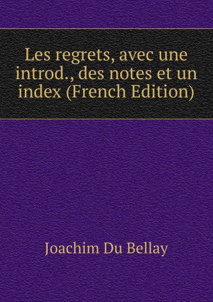 Les regrets, avec une introd., des notes et un index (French Edition)