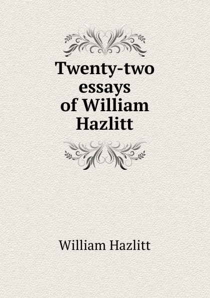 William Hazlitt Twenty-two essays of William Hazlitt