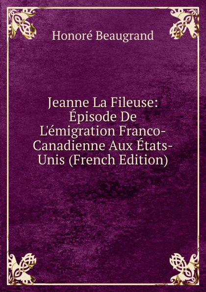 Jeanne La Fileuse: Episode De L.emigration Franco-Canadienne Aux Etats-Unis (French Edition)