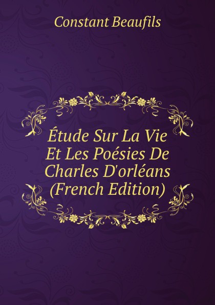 Etude Sur La Vie Et Les Poesies De Charles D.orleans (French Edition)